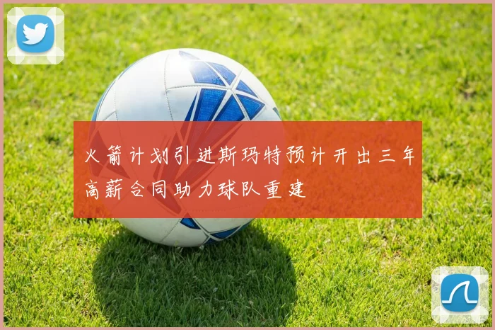火箭计划引进斯玛特预计开出三年高薪合同助力球队重建