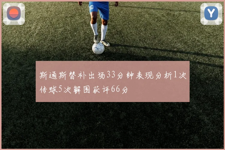 斯通斯替补出场33分钟表现分析1次传球5次解围获评66分