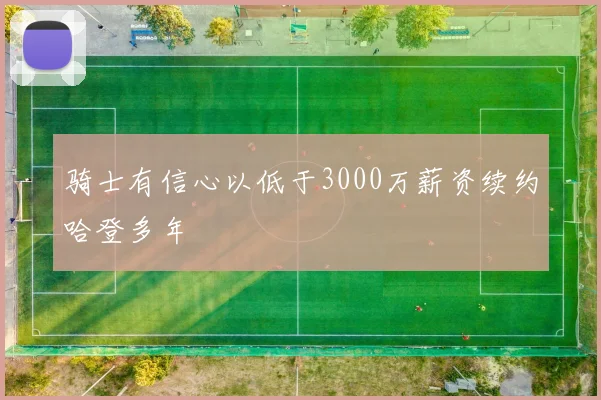 骑士有信心以低于3000万薪资续约哈登多年