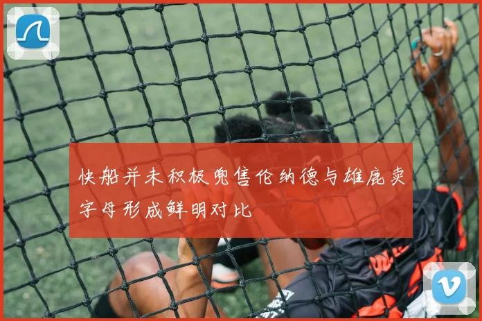 快船并未积极兜售伦纳德与雄鹿卖字母形成鲜明对比