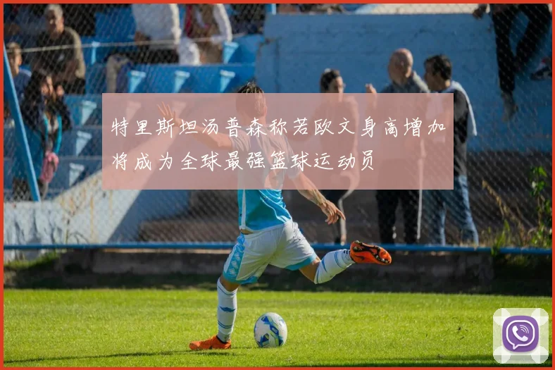 特里斯坦汤普森称若欧文身高增加将成为全球最强篮球运动员