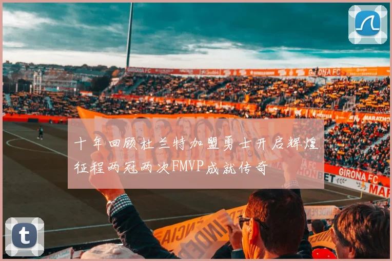 十年回顾杜兰特加盟勇士开启辉煌征程两冠两次FMVP成就传奇