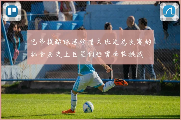 巴爷提醒球迷珍惜文班进总决赛的机会历史上巨星们也曾面临挑战