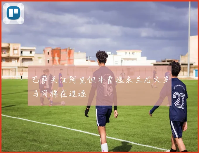 巴萨关注阿克但非首选米兰尤文罗马同样在追逐