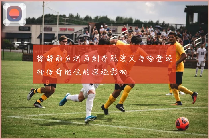 徐静雨分析马刺夺冠意义与哈登逆转传奇地位的深远影响