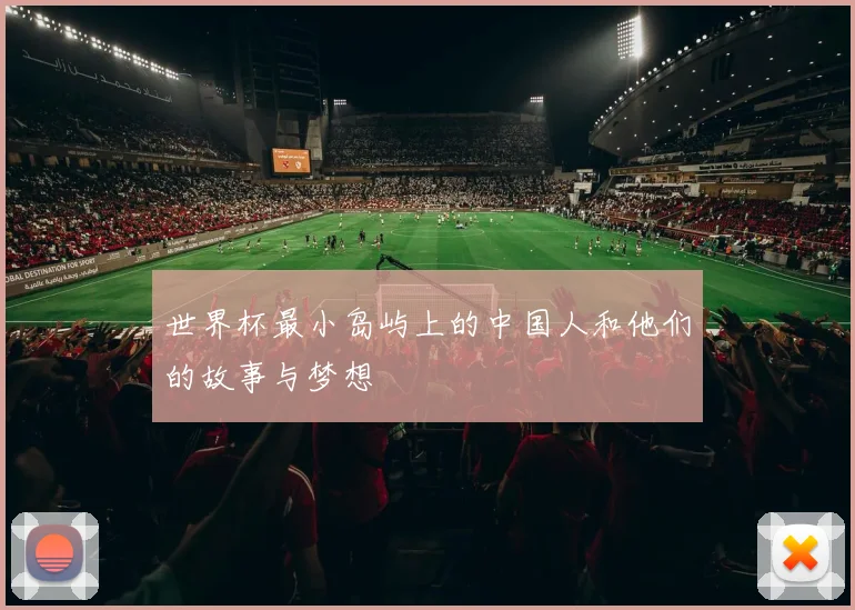 世界杯最小岛屿上的中国人和他们的故事与梦想